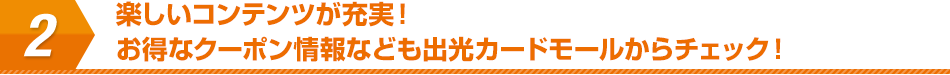 楽しいコンテンツが充実！お得なクーポン情報なども出光カードモールからチェック！