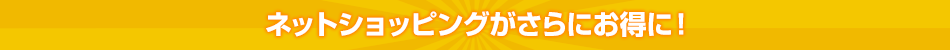 ネットショッピングがさらにお得に！