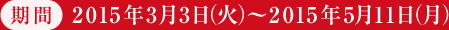期間 2015年3月3日(火)~2015年5月11日(月)
