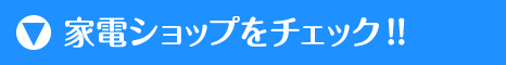 家電ショップをチェック!!