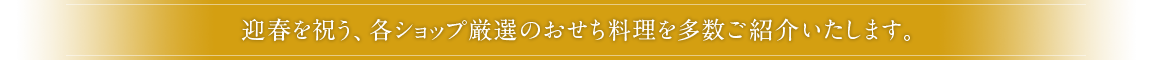 迎春を祝う、各ショップ厳選のおせち料理を多数ご紹介いたします。