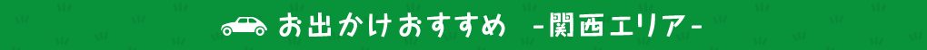 お出かけおすすめ -関西エリア-