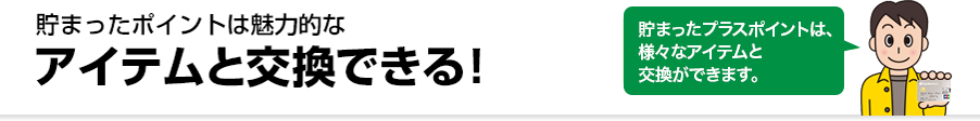貯まったポイントは魅力的なアイテムと交換できる！