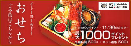 イトーヨーカドー おせち ご予約はこちらから omni7 イトーヨーカドー ネット通販 nanacoポイント 11/30（水）まで 最大1,000ポイントプレゼント 早期特典 500p ＋ ネット通販 500p