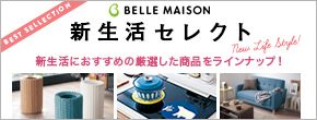 BEST SELLECTION BELLE MAISON 新生活セレクト 新生活におすすめの厳選した商品をラインナップ！ New Life Style!