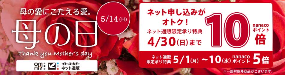 母の愛にこたえる愛。5/14（日）母の日　ネット申し込みがオトク！ネット通販限定承り特典4/30（日）までnanacoポイント10倍　ネット通販限定承り特典5/1（月）～10（水）nanacoポイント5倍　※一部対象外商品がございます。　omni7　イトーヨーカドーネット通販