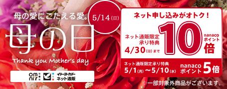 母の愛にこたえる愛。5/14（日）母の日　ネット申し込みがオトク！ネット通販限定承り特典4/30（日）までnanacoポイント10倍　ネット通販限定承り特典5/1（月）～10（水）nanacoポイント5倍　※一部対象外商品がございます。　omni7　イトーヨーカドーネット通販