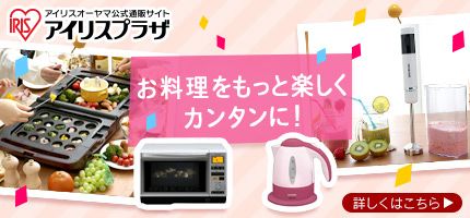 IRIS アイリスオーヤマ公式通販サイト アイリスプラザ お料理をもっと楽しくカンタンに！ 詳しくはこちら