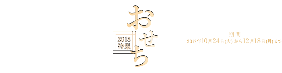 おせち2018特集 人気ショップこだわりのお節料理を、厳選してご紹介いたします。 期間 2017年10月24日(火)から12月18日(月)まで