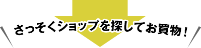 さっそくショップを探してお買物！