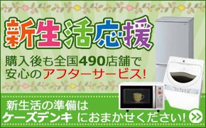 新生活応援 購入後も全国490店舗で安心のアフターサービス! 新生活の準備はケーズデンキにおまかせください!