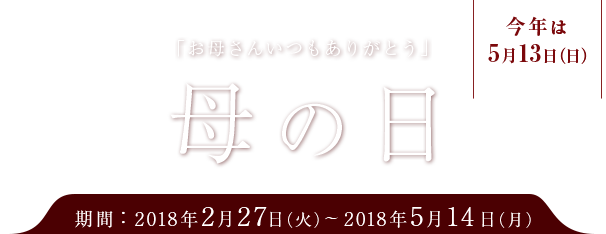 「お母さんいつもありがとう」 母の日 今年は5月13日（日） 期間：2018年2月27日～2018年5月14日（月）