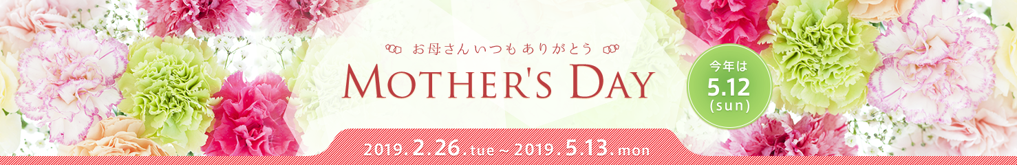 お母さんいつもありがとう MOTHER'S DAY 今年は5.12(SUN) 2019.2.26.tue～2019.5.13.mon