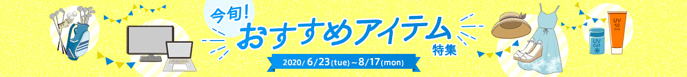今旬！ おすすめアイテム特集 2020/6/23(tue)~8/17(mon)