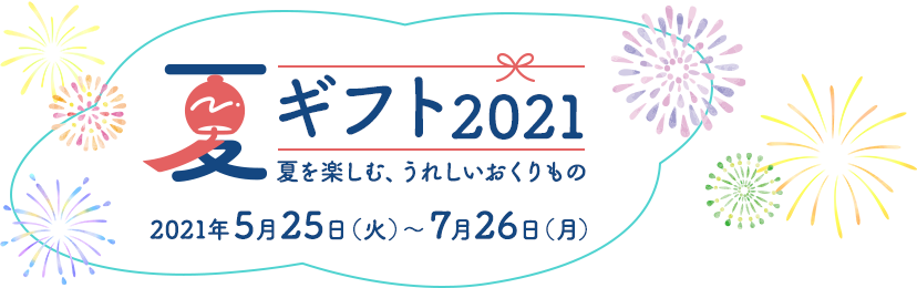 夏ギフト2021 夏を楽しむ、うれしいおくりもの 2021年5月25日（火）～7月26日（月）