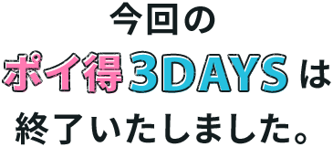 今回のポイ得3DAYSは終了いたしました。