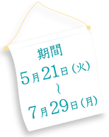 期間5月21日（火）〜7月29日（月）